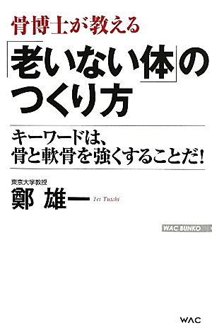 骨博士が教える「老いない体」のつくり方 キーワードは、骨と軟骨を強くすることだ！ WAC BUNKO