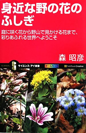 身近な野の花のふしぎ 庭に咲く花から野山で見かける花まで、彩りあふれる世界へようこそ サイエンス・アイ新書