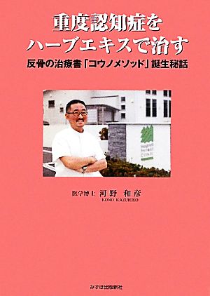 重度認知症をハーブエキスで治す 反骨の治療書「コウノ・メソッド」誕生秘話