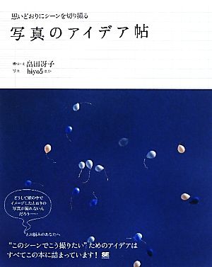 思いどおりにシーンを切り撮る写真のアイデア帖