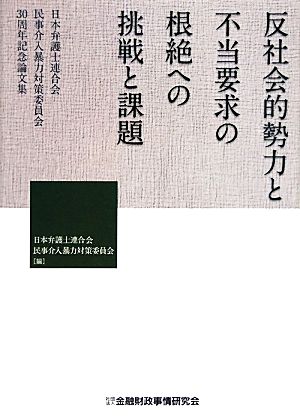 反社会的勢力と不当要求の根絶への挑戦と課題日本弁護士連合会民事介入暴力対策委員会30周年記念論文集