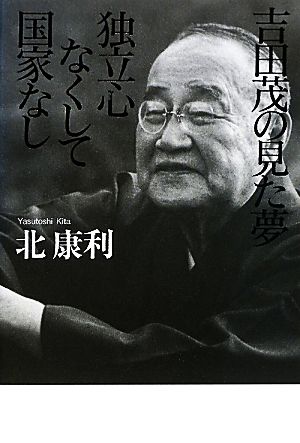 吉田茂の見た夢 独立心なくして国家なし