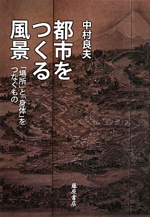 都市をつくる風景 「場所」と「身体」をつなぐもの