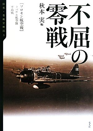 不屈の零戦 ソロモン航空戦/ラバウル航空隊、ガ島戦 伝承・零戦空戦記3