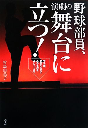 野球部員、演劇の舞台に立つ！ 甲子園、夢のその先にあるものを追いつづけて