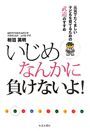 いじめなんかに負けないよ！ 元気でたくましい子どもを育てるための武道のすすめ