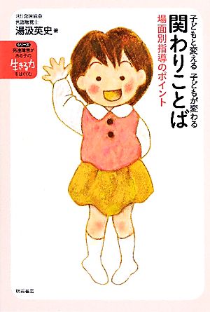 関わりことば 場面別指導のポイント 子どもと変える 子どもが変わる シリーズ発達障害がある子の「生きる力」をはぐくむ2