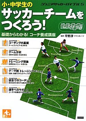 ジュニアサッカーバイブル(5) 小・中学生のサッカーチームをつくろう！基礎からわかる！コーチ養成講座