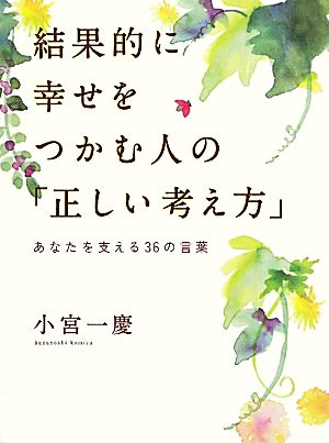 結果的に幸せをつかむ人の「正しい考え方」 あなたを支える36の言葉