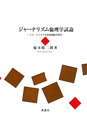 ジャーナリズム倫理学試論 ジャーナリストの行為規範の研究