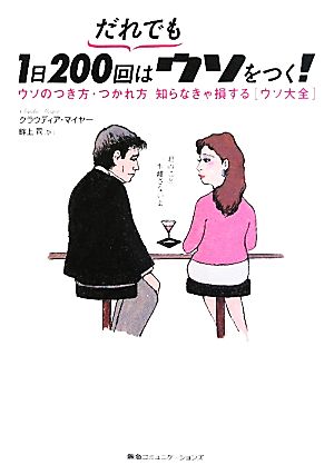 だれでも1日200回はウソをつく！ ウソのつき方・つかれ方知らなきゃ損する“ウソ大全