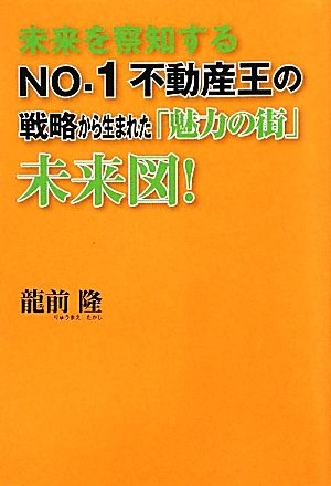 未来を察知するNo.1不動産王の戦略から生まれた『魅力の街』未来図！