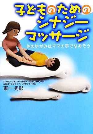 子どものためのシナジーマッサージ 体のゆがみはママの手でなおそう