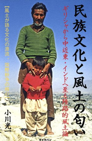 民族文化と風土の匂い  ギリシャから中近東・インドへ至る陸路的風土論 風土が語る文化の源流、国際紛争の核