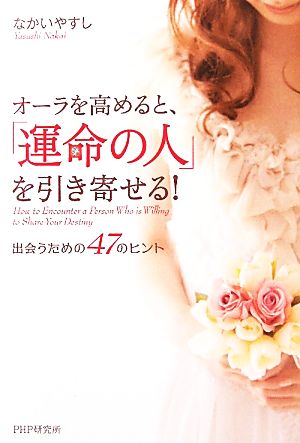 オーラを高めると、「運命の人」を引き寄せる！ 出会うための47のヒント