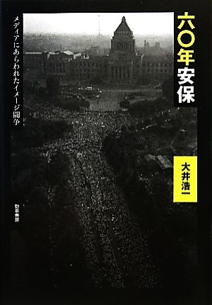 六〇年安保 メディアにあらわれたイメージ闘争