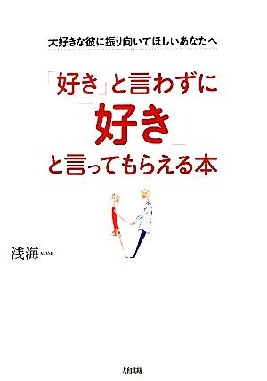 「好き」と言わずに「好き」と言ってもらえる本 大好きな彼に振り向いてほしいあなたへ