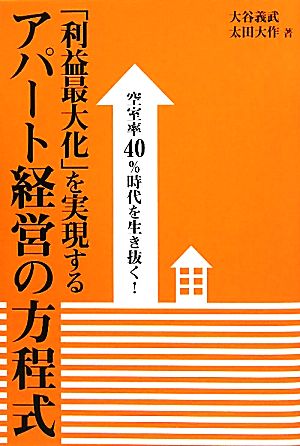 「利益最大化」を実現するアパート経営の方程式 空室率40%時代を生き抜く！