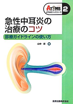 急性中耳炎の治療のコツ 診療ガイドラインの使い方 ATOMSブックシリーズ2