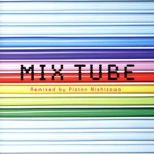 MIX TUBE Remixed by Piston Nishizawa