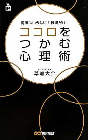 ココロをつかむ心理術 勇気はいらない！技術だけ！