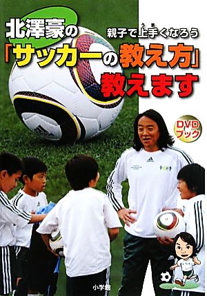 北澤豪の「サッカーの教え方」教えます 親子で上手くなろう