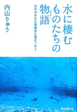水に棲むものたちの物語日本の水生生物 覚え書きノオト