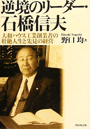 逆境のリーダー・石橋信夫 大和ハウス工業創業者の壮絶人生と先見の経営