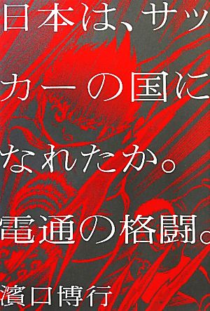 日本は、サッカーの国になれたか。電通の格闘。