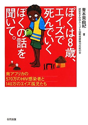 ぼくは8歳、エイズで死んでいくぼくの話を聞いて。 南アフリカの570万人のHIV感染者と140万のエイズ孤児たち