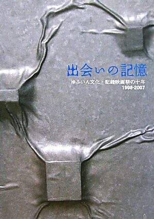 出会いの記憶 ゆふいん文化・記録映画祭の十年1998-2007