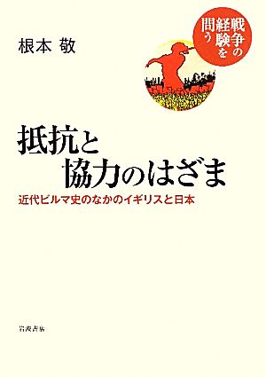 抵抗と協力のはざま近代ビルマ史のなかのイギリスと日本戦争の経験を問う