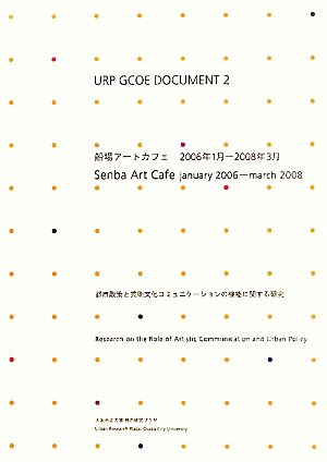 URP GCOE DOCUMENT(2) 都市政策と芸術文化コミュニケーションの機能に関する研究-船場アートカフェ2006年1月-2008年3月