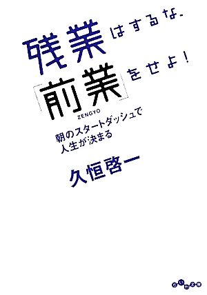 残業はするな、「前業」をせよ！ 朝のスタートダッシュで人生が決まる だいわ文庫