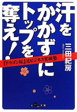 汗をかかずにトップを奪え！ 『ドラゴン桜』流ビジネス突破塾 だいわ文庫