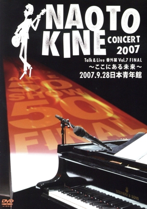 NAOTO KINE CONCERT 2007 Talk & Live 番外篇Vol.7 FINAL ～ここにある未来～ 2007.9.28 日本青年館
