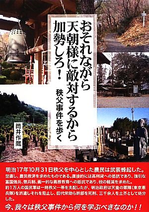 おそれながら天朝様に敵対するから加勢しろ！ 秩父事件を歩く