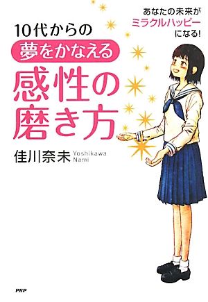 10代からの夢をかなえる感性の磨き方 あなたの未来がミラクルハッピーになる！ 心の友だちシリーズ