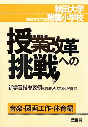 秋田大学教育文化学部附属小学校・授業改革への挑戦 新学習指導要領を見通したあたらしい提案 音楽・図画工作・体育編