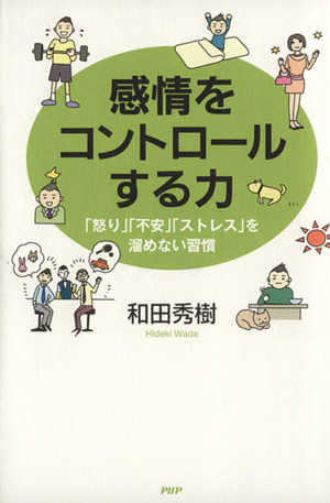 感情をコントロールする力 「怒り」「不安」「ストレス」を溜めない習慣