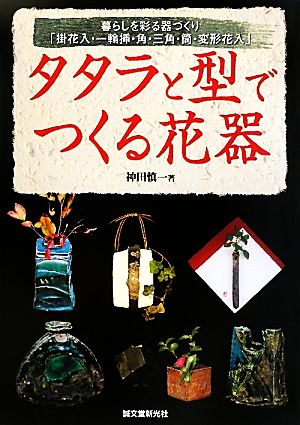 タタラと型でつくる花器 暮らしを彩る器づくり「掛花入・一輪挿・角・三角・筒・変形花入」