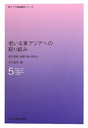 老いる東アジアへの取り組み 相互理解と連携の拠点形成を 東アジア地域連携シリーズ5