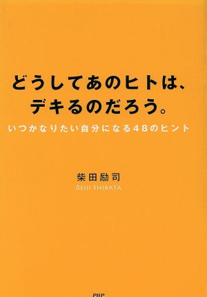 どうしてあのヒトは、デキるのだろう。 いつかなりたい自分になる48のヒント