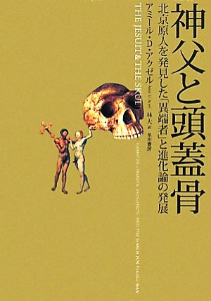 神父と頭蓋骨 北京原人を発見した「異端者」と進化論の発展