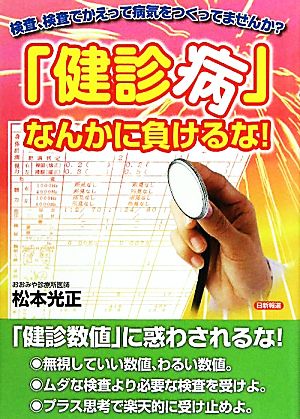 「健診病」なんかに負けるな！ 検査、検査でかえって病気をつくってませんか？