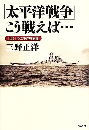 「太平洋戦争」こう戦えば… 「If」の太平洋戦争史