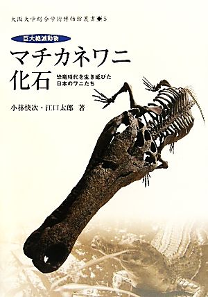 巨大絶滅動物マチカネワニ化石 恐竜時代を生き延びた日本のワニたち 大阪大学総合学術博物館叢書