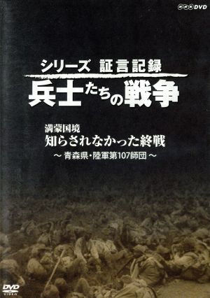 シリーズ証言記録 兵士たちの戦争 満蒙国境 知らされなかった終戦～青森県・陸軍第107師団～