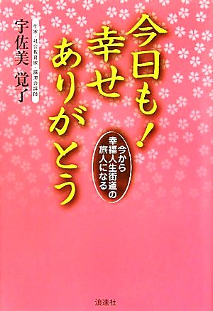 今日も！幸せありがとう 今から幸福人生街道の旅人になる