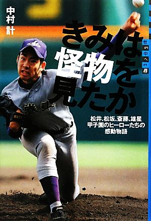 きみは怪物を見たか 松井、松坂、斎藤、雄星 甲子園のヒーローたちの感動物語 世の中への扉